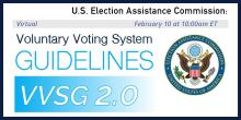 Voluntary Voting System Guidelines (VVSG) 2.0 on February 10 at 10 am ET. Virtual
